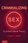 Criminalizing Sex : A Unified Liberal Theory - Book