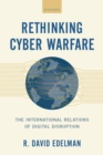 Rethinking Cyber Warfare : The International Relations of Digital Disruption - eBook