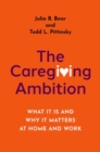 The Caregiving Ambition : What It Is and Why It Matters at Home and Work - Book