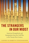 The Strangers in Our Midst : American Evangelicals and Immigration from the Cold War to the Twenty-First Century - eBook