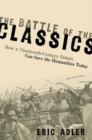 The Battle of the Classics : How a Nineteenth-Century Debate Can Save the Humanities Today - Book