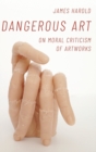 Dangerous Art : On Moral Criticisms of Artwork - Book