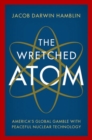 The Wretched Atom : America's Global Gamble with Peaceful Nuclear Technology - Book