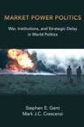 Market Power Politics : War, Institutions, and Strategic Delay in World Politics - Book