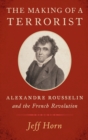 The Making of a Terrorist : Alexandre Rousselin and the French Revolution - Book