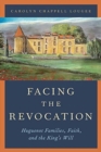 Facing the Revocation : Huguenot Families, Faith, and the King's Will - Book