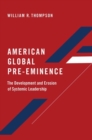 American Global Pre-Eminence : The Development and Erosion of Systemic Leadership - Book