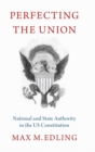 Perfecting the Union : National and State Authority in the US Constitution - Book