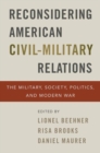 Reconsidering American Civil-Military Relations : The Military, Society, Politics, and Modern War - Book