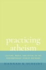 Practicing Atheism : Culture, Media, and Ritual in the Contemporary Atheist Network - Book