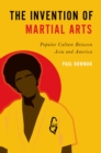 The Invention of Martial Arts : Popular Culture Between Asia and America - eBook
