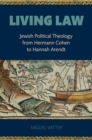 Living Law : Jewish Political Theology from Hermann Cohen to Hannah Arendt - eBook