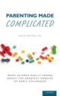 Parenting Made Complicated : What Science Really Knows About the Greatest Debates of Early Childhood - Book