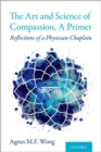 The Art and Science of Compassion, A Primer : Reflections of a Physician-Chaplain - Book