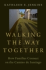 Walking the Way Together : How Families Connect on the Camino de Santiago - eBook