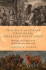 The Gaelic and Indian Origins of the American Revolution : Diversity and Empire in the British Atlantic, 1688-1783 - Book