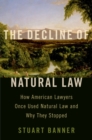 The Decline of Natural Law : How American Lawyers Once Used Natural Law and Why They Stopped - eBook