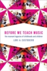Before We Teach Music : The Resonant Legacies of Childhoods and Children - Book