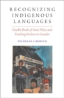 Recognizing Indigenous Languages : Double Binds of State Policy and Teaching Kichwa in Ecuador - Book