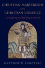 Christian Martyrdom and Christian Violence : On Suffering and Wielding the Sword - Book