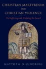 Christian Martyrdom and Christian Violence : On Suffering and Wielding the Sword - eBook
