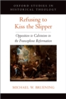 Refusing to Kiss the Slipper : Opposition to Calvinism in the Francophone Reformation - eBook