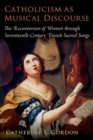 Catholicism as Musical Discourse : The Reconversion of Women through Seventeenth-Century French Sacred Songs - Book