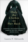 Only the Clothes on Her Back : Clothing and the Hidden History of Power in the Nineteenth-Century United States - Book