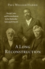 A Long Reconstruction : Racial Caste and Reconciliation in the Methodist Episcopal Church - Book