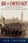 Age of Emergency : Living with Violence at the End of the British Empire - Book
