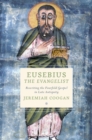 Eusebius the Evangelist : Rewriting the Fourfold Gospel in Late Antiquity - eBook