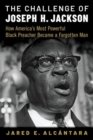 The Challenge of Joseph H. Jackson : How America's Most Powerful Black Preacher Became a Forgotten Man - Book