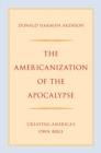 The Americanization of the Apocalypse : Creating America's Own Bible - eBook