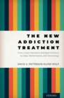 The New Addiction Treatment : From Good Intentions and Bad Intuitions to Data, Performance, and Technology - Book
