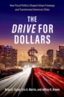 The Drive for Dollars : How Fiscal Politics Shaped Urban Freeways and Transformed American Cities - Book