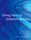 Giving Voice to Children's Artistry : A Guide for Music Teachers and Choral Conductors - eBook