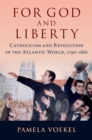 For God and Liberty : Catholicism and Revolution in the Atlantic World, 1790-1861 - eBook
