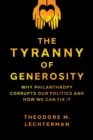 The Tyranny of Generosity : Why Philanthropy Corrupts Our Politics and How We Can Fix It - Book