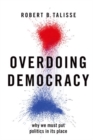 Overdoing Democracy : Why We Must Put Politics in its Place - Book