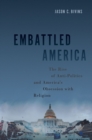 Embattled America : The Rise of Anti-Politics and America's Obsession with Religion - eBook