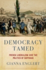 Democracy Tamed : French Liberalism and the Politics of Suffrage - Book
