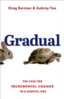 Gradual : The Case for Incremental Change in a Radical Age - Book
