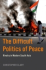The Difficult Politics of Peace : Rivalry in Modern South Asia - Book