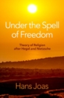 Under the Spell of Freedom : Theory of Religion after Hegel and Nietzsche - Book