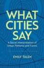 What Cities Say : A Social Interpretation of Urban Patterns and Forms - Book