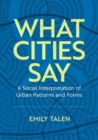 What Cities Say : A Social Interpretation of Urban Patterns and Forms - Book