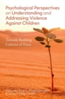 Psychological Perspectives on Understanding and Addressing Violence Against Children : Towards Building Cultures of Peace - Book