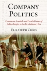 Company Politics : Commerce, Scandal, and French Visions of Indian Empire in the Revolutionary Era - Book