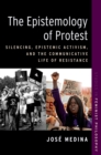 The Epistemology of Protest : Silencing, Epistemic Activism, and the Communicative Life of Resistance - eBook