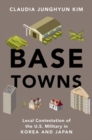 Base Towns : Local Contestation of the U.S. Military in Korea and Japan - Book